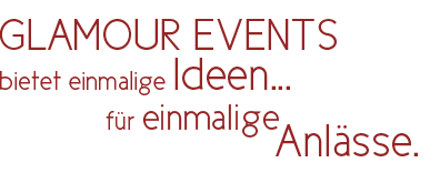 GLAMOUR EVENTS bietet einmalige IDEEN
für einmalige
ANLÄSSE